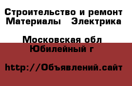 Строительство и ремонт Материалы - Электрика. Московская обл.,Юбилейный г.